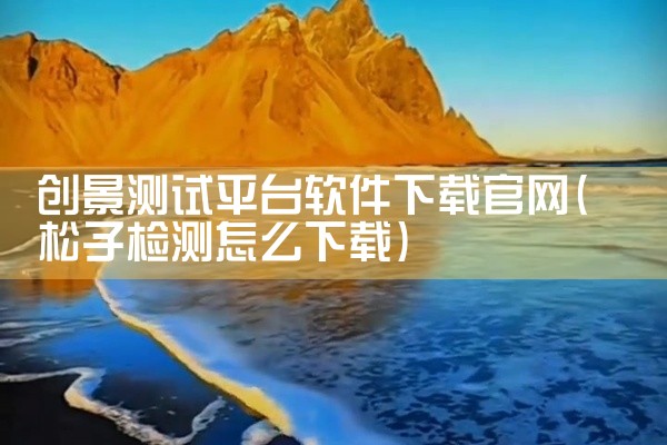 创景测试平台软件下载官网