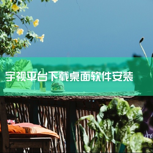 EZStation电脑版的下载安装可通过正规渠道完成，需注意软件兼容性及官方来源，以下是详细步骤和注意事项一、下载渠道选择1. 官方渠道优先：可访问宇视科技官方网站（部分资料提及）下载对应版本，确保软,