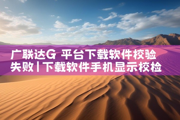 广联达G 平台下载软件校验失败